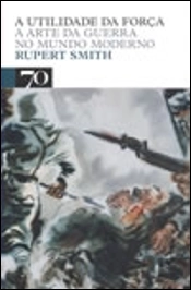 A Utilidade da Força - A Arte da Guerra no Mundo Moderno