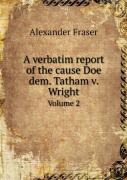 A Verbatim Report Of The Cause Doe Dem. Tatham V. Wright Volume 2