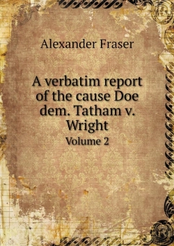 Bertrand.pt - A Verbatim Report Of The Cause Doe Dem. Tatham V. Wright Volume 2