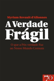 A Verdade Frágil - O Que A Pós-Verdade Faz Ao Nosso Mundo Comum
