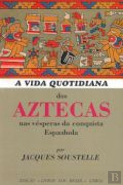 Bertrand.pt - A Vida Quotidiana dos Aztecas nas Vésperas da Conquista Espanhola