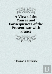 A View Of The Causes And Consequences Of The Present War With France
