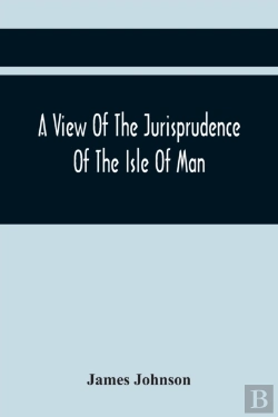 Bertrand.pt - A View Of The Jurisprudence Of The Isle Of Man, With The History Of Its Ancient Constitution, Legislative Government, And Extraordinary Privileges, Together With The Practice Of The Courts, &C