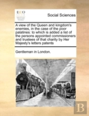 A View Of The Queen And Kingdom'S Enemies, In The Case Of The Poor Palatines: To Which Is Added A List Of The Persons Appointed Commissioners And Trus