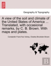 A View Of The Soil And Climate Of The United States Of America ... Translated, With Occasional Remarks, By C. B. Brown. With Maps And Plates.