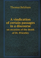 A Vindication Of Certain Passages In A Discourse On Occasion Of The Death Of Dr. Priestley