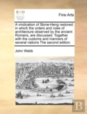 A Vindication Of Stone-Heng Restored: In Which The Orders And Rules Of Architecture Observed By The Ancient Romans, Are Discussed. Together With The C