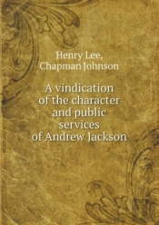 A Vindication Of The Character And Public Services Of Andrew Jackson