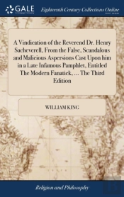 A Vindication Of The Reverend Dr. Henry Sacheverell, From The False, Scandalous And Malicious Aspersions Cast Upon Him In A Late Infamous Pamphlet, Entitled The Modern Fanatick, ... The Third Edition