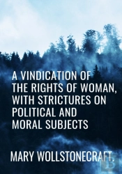 A Vindication Of The Rights Of Woman, With Strictures On Political And Moral Subjects - Mary Wollstonecraft
