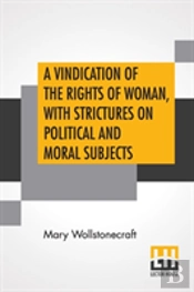 A Vindication Of The Rights Of Woman, With Strictures On Political And Moral Subjects
