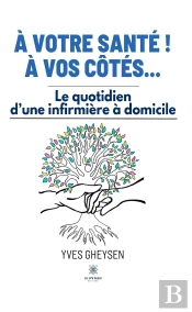 A Votre Sante ! A Vos Cotes... - Le Quotidien D'Une Infirmiere A Domicile