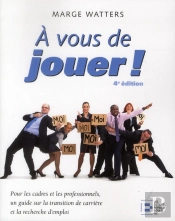 A Vous De Jouer!, 4e Edition - Pour Les Cadres Et Les Professionnels, Un Guide De Recherche D'Emploi