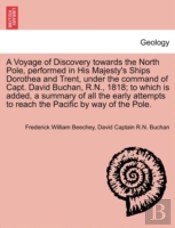 A Voyage Of Discovery Towards The North Pole, Performed In His Majesty'S Ships Dorothea And Trent, Under The Command Of Capt. David Buchan, R.N., 1818