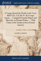 A Voyage Round The World, In The Years Mdccxl, I, Ii, Iii, Iv. By George Anson, ... Compiled From His Papers And Materials, By Richard Walter, ... With Charts Of The Southern Part Of South America