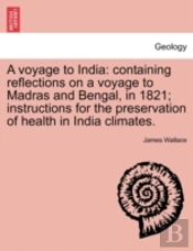 A Voyage To India: Containing Reflections On A Voyage To Madras And Bengal, In 1821; Instructions For The Preservation Of Health In India Climates.