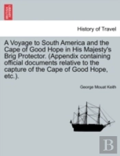 A Voyage To South America And The Cape Of Good Hope In His Majesty'S Brig Protector. (Appendix Containing Official Documents Relative To The Capture O