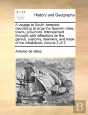 A Voyage To South-America: Describing At Large The Spanish Cities, Towns, Provinces, Interspersed Throught With Reflections On The Genius, Customs, Ma
