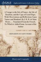 A Voyage To The Isle Of France, The Isle Of Bourbon, And The Cape Of Good Hope; With Observations And Reflections Upon Nature And Mankind. By J. H. B. De Saint Pierre, ... Translated From The French. 