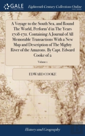 A Voyage To The South Sea, And Round The World, Perform'D In The Years 1708-1711. Containing A Journal Of All Memorable Transactions With A New Map And Description Of The Mighty River Of The Amazons. 