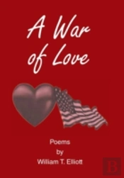 A War Of Love: Poems By William T. Elliott