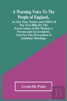 A Warning Voice To The People Of England, On The True Nature And Effect Of The Two Bills For The Preservation Of His Majesty'S Person And Government, And For The Prevention Of Seditious Meetings