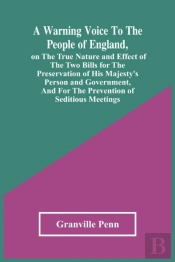A Warning Voice To The People Of England, On The True Nature And Effect Of The Two Bills For The Preservation Of His Majesty'S Person And Government, And For The Prevention Of Seditious Meetings