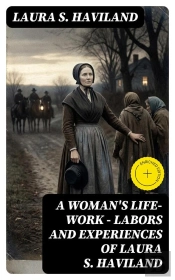 A Woman'S Life-Work — Labors And Experiences Of Laura S. Haviland