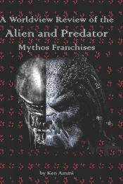 A Worldview Review Of The Alien And Predator Mythos Franchises