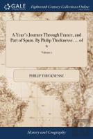 A Year'S Journey Through France, And Part Of Spain. By Philip Thicknesse. ... Of 2; Volume 1