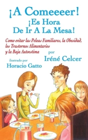 Â¡A Comeeeer! Â¡Es Hora De Ir A La Mesa! Como Evitar Las Peleas Familiares, La Obesidad, Los Trastornos Alimentarios Y La Baja Autoestima