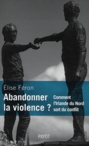 Abandonner La Violence ? Comment L'Irlande Du Nord Sort Du Conflit.