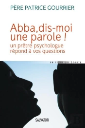 Abba, Dis-Moi Une Parole ! Un Prêtre Psychologue Répond À Vos Questions