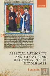 Abbatial Authority And The Writing Of History In The Middle Ages