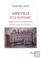 Abbeville Et Le Ponthieu : Entre Le Xie Et Le Xviiie Siècle (Moeurs, Usages, État Physique...)
