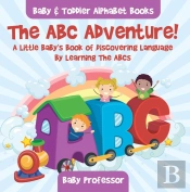 Abc Adventure! A Little Baby'S Book Of Discovering Language By Learning The Abcs. - Baby & Toddler Alphabet Books