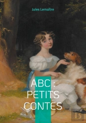 Abc : Petits Contes : Explorez L'Alphabet De L'Esprit Français À Travers 26 Contes Spirituels Et Finement Ciselés De La Belle Époque