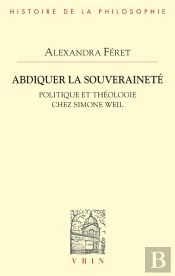 Abdiquer La Souveraineté : Politique Et Théologie Chez Simone Weil