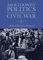 Abolitionist Politics And The Coming Of The Civil War