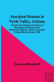Aboriginal Remains In Verde Valley, Arizona; Thirteenth Annual Report Of The Bureau Of Ethnology To The Secretary Of The Smithsonian Institution, 1891-92, Government Printing Office, Washington, 1896