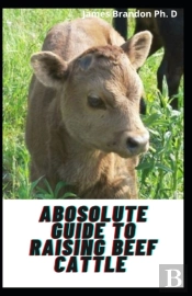 Abosolute Guide To Raising Beef Cattle