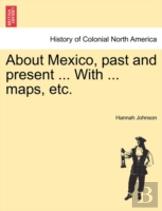 About Mexico, Past And Present ... With ... Maps, Etc.