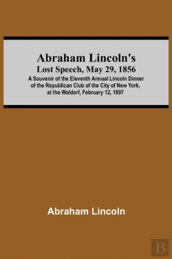 Bertrand.pt - Abraham Lincoln'S Lost Speech, May 29, 1856; A Souvenir Of The Eleventh Annual Lincoln Dinner Of The Republican Club Of The City Of New York, At The Waldorf, February 12, 1897