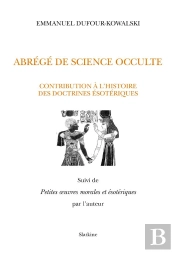 Abrégé De Science Occulte ; Contribution À L'Histoire Des Doctrines Ésotériques ; Petites Oeuvres Morales Et Ésotériques