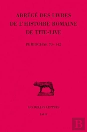 Abrégés Des Livres De L'Histoire Romaine De Tite-Live. Tome Xxxiv, 2e Partie : 'Periochae' Transmises Par Les Manuscrits (Periochae 70-142) Et Par Le Papyrus D'Oxyrhynchos
