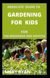 Absolute Gude To Gardening For Kids For The Beginners And Novices