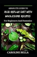 Absolute Guide To Acid Reflux Diet With Wholesome Recipes For Beginners And Dummies