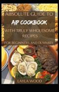 Absolute Guide To Aip Cookbook With Truly Wholesome Recipes For Beginners And Dummies