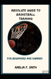 Absolute Guide To Basketball Training For Beginners And Dummies
