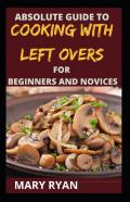 Absolute Guide To Cooking With Left Over For The Beginners And Novices